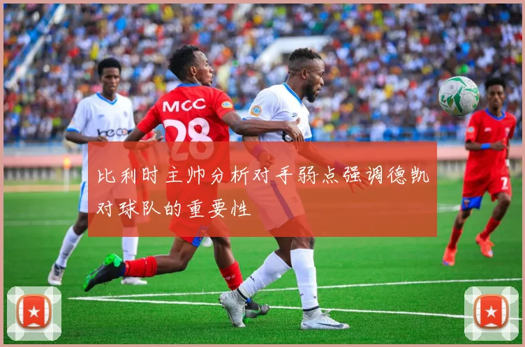 比利时主帅分析对手弱点强调德凯对球队的重要性