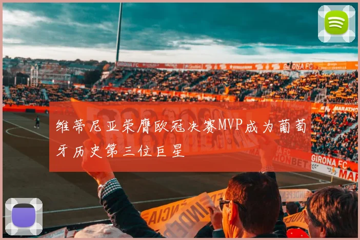维蒂尼亚荣膺欧冠决赛MVP成为葡萄牙历史第三位巨星