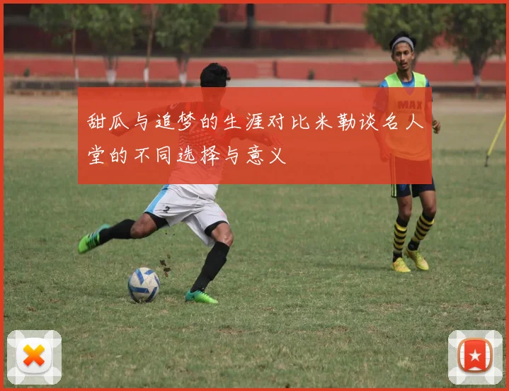 甜瓜与追梦的生涯对比米勒谈名人堂的不同选择与意义