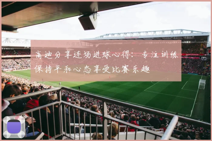 高迪分享连场进球心得：专注训练保持平和心态享受比赛乐趣