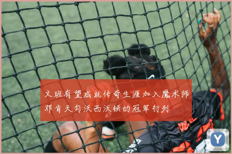 文班有望成就传奇生涯加入魔术师邓肯天勾沃西沃顿的冠军行列