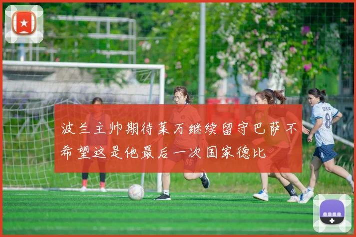波兰主帅期待莱万继续留守巴萨不希望这是他最后一次国家德比