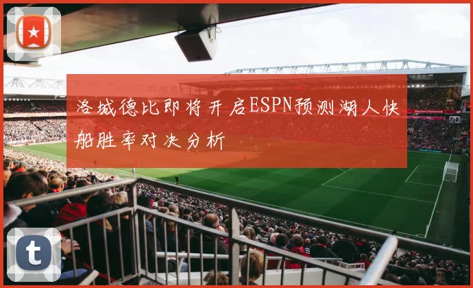 洛城德比即将开启ESPN预测湖人快船胜率对决分析