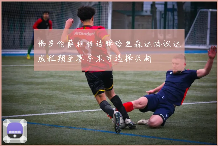 佛罗伦萨租借边锋哈里森达协议达成租期至赛季末可选择买断