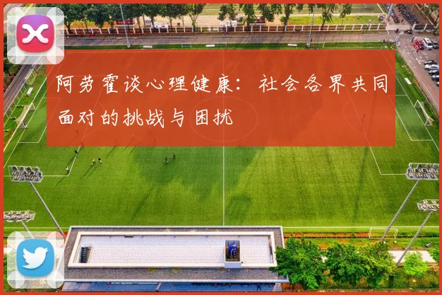 阿劳霍谈心理健康：社会各界共同面对的挑战与困扰
