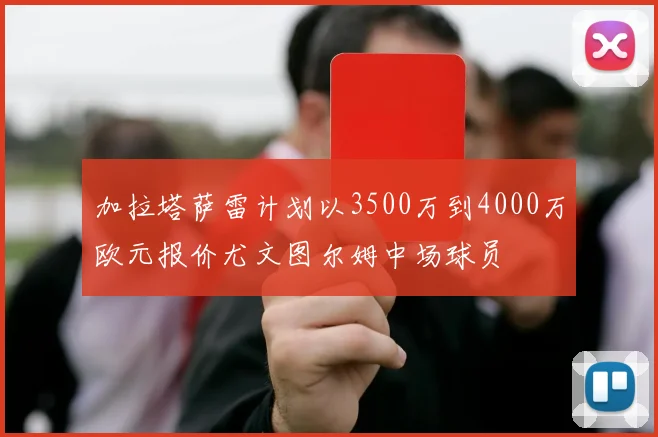 加拉塔萨雷计划以3500万到4000万欧元报价尤文图尔姆中场球员