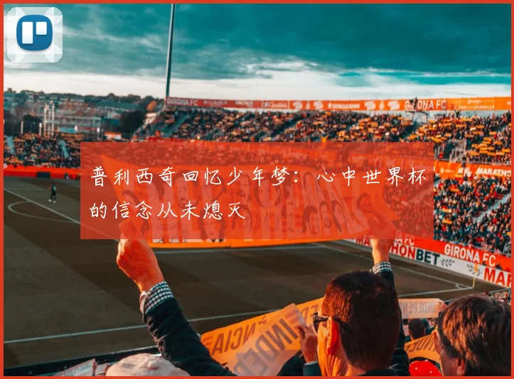 普利西奇回忆少年梦：心中世界杯的信念从未熄灭